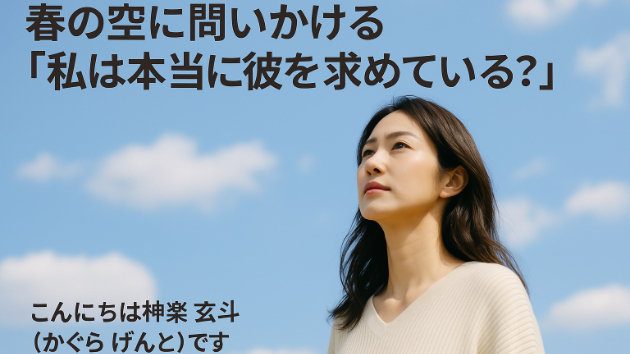 春の空に問いかける「私は本当に彼を求めている？」