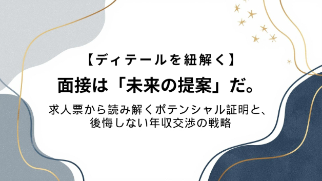 【ディテールを紐解く(55)】面接は「未来の提案」だ。求人票から読み解くポテンシャル証明と、後悔しない年収交渉の戦略
