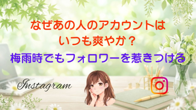 なぜあの人のアカウントはいつも爽やか？梅雨時でもフォロワーを惹きつける「見やすいフィード」の共通点