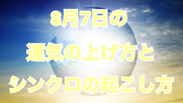 ８月７日の運気の上げ方とシンクロの起こし方☆彡