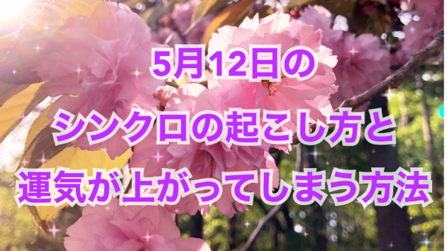 ５月１２日のシンクロの起こし方と運気が上がってしまう方法☆彡