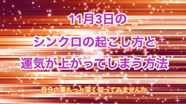 １１月３日のシンクロの起こし方と運気が上がってしまう方法☆彡