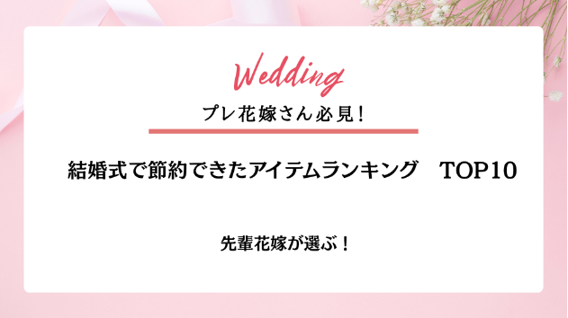 先輩花嫁が選ぶ！結婚式で節約できたアイテムランキングTOP10💍