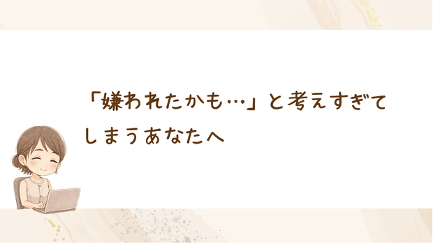 「嫌われたかも…」と考えすぎてしまうあなたへ