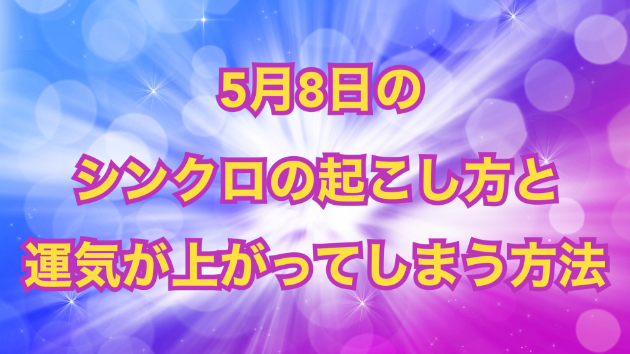 ５月８日のシンクロの起こし方と運気が上がってしまう方法☆彡