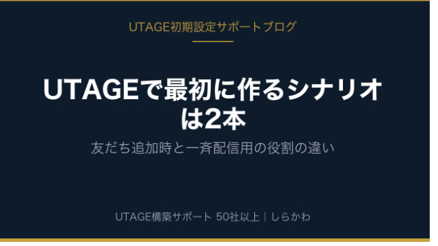 UTAGEで最初に作るシナリオは2本｜友だち追加時と一斉配信用の役割の違い