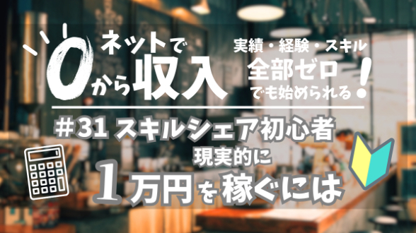 ０からネット収入｜スキルシェア初心者が現実的に月１万円を稼ぐためには｜第31回