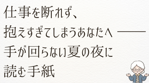 仕事を断れず、抱えすぎてしまうあなたへ ―― 手が回らない夏の夜に読む手紙