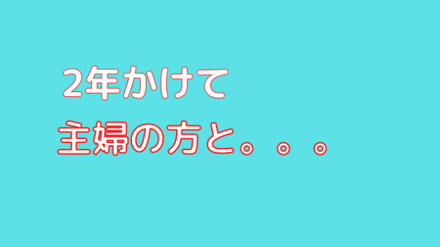 ２年間かけて主婦の方と。。。