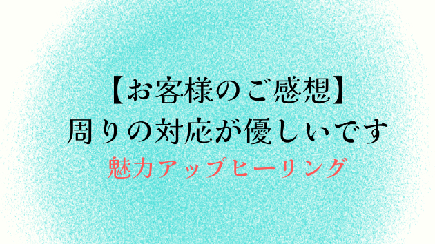 【お客様のご感想】周りの対応が優しいです