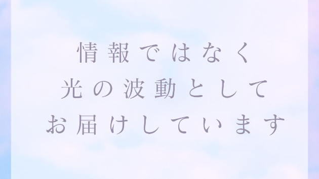 「情報」ではなく「光の波動」としてお届けしています