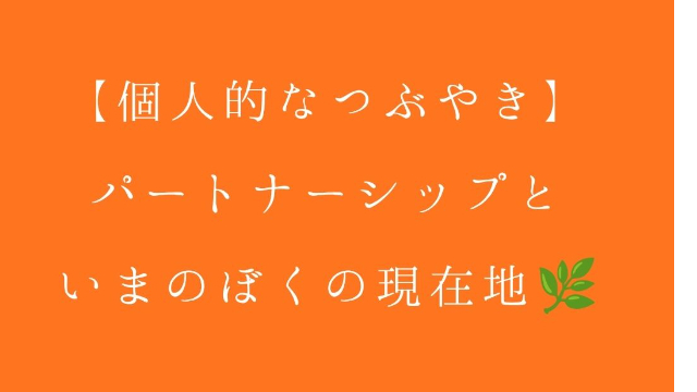 【個人的なつぶやき】パートナーシップと、いまのぼくの現在地🌿