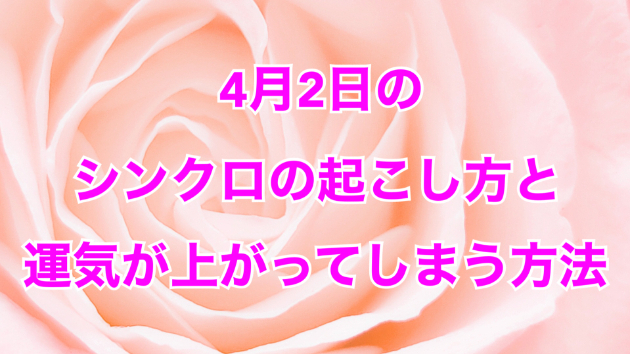 ４月２日のシンクロの起こし方と運気が上がってしまう方法☆彡