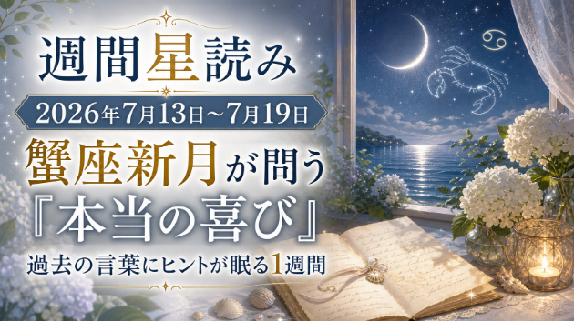 【週間星読み】2026年7月13日〜7月19日｜蟹座新月が問う「本当の喜び」。過去の言葉にヒントが眠る1週間