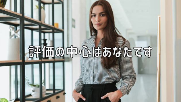評価の中心はあなたです