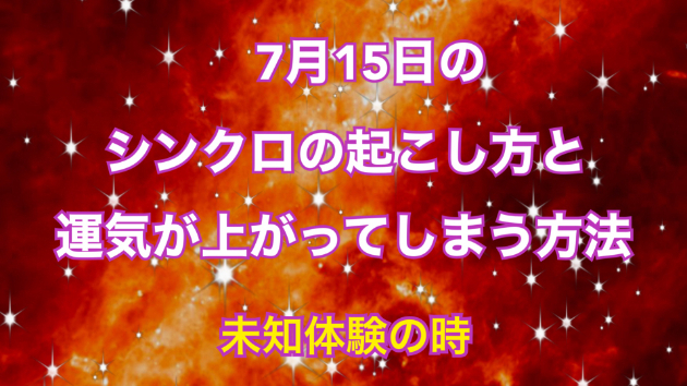 ７月１５日のシンクロの起こし方と運気が上がってしまう方法☆彡