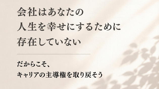 会社はあなたの人生を幸せにするために存在していない。だからこそ、キャリアの主導権を取り戻そう