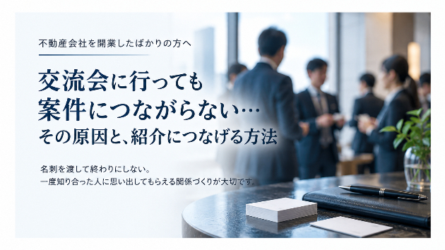 不動産開業後、交流会に行っても案件が増えない人へ。紹介につなげるために私がやっていること
