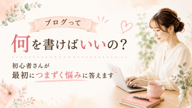 ブログって何を書けばいいの？初心者さんが最初につまずく悩みに答えます