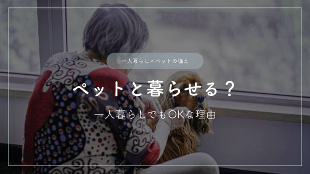 ペットとの暮らし―一人暮らしでも迎えられる理由