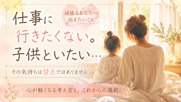 仕事行きたくない、子供といたい。その気持ちは甘えではありません