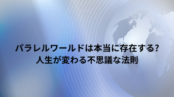 パラレルワールドは本当に存在する?人生が変わる不思議な法則