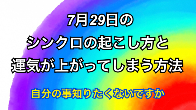 ７月２９日のシンクロの起こし方と運気が上がってしまう方法☆彡