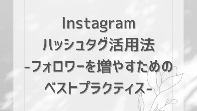 Instagramのハッシュタグ活用法：フォロワーを増やすためのベストプラクティス