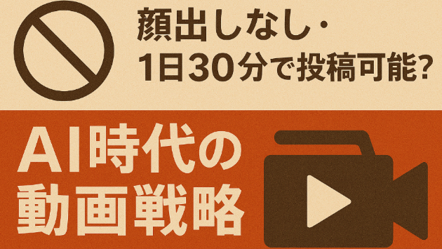 顔出しなし・1日30分で投稿可能？AI時代の動画戦略