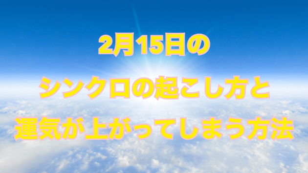 ２月１５日のシンクロの起こし方と運気が上がってしまう方法☆彡