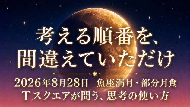 考える順番を、間違えていただけ  ～ 8月28日魚座部分月食・Tスクエアが問う、思考の使い方