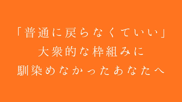 「普通に戻らなくていい」〜大衆的な枠組みに馴染めなかったあなたへ〜