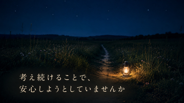 考え続けることで、安心しようとしていませんか