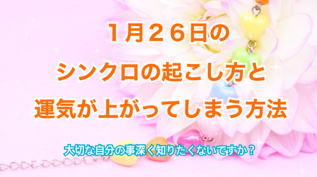 １月２６日のシンクロの起こし方と運気が上がってしまう方法☆彡