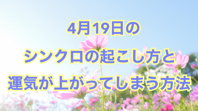 ４月１９日のシンクロの起こし方と運気が上がってしまう方法☆彡