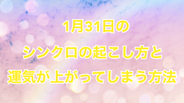 １月３１日のシンクロの起こし方と運気が上がってしまう方法☆彡