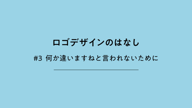 ロゴデザインのはなし　#3 何か違いますねと言われないために
