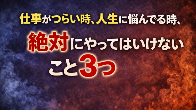 仕事がつらい時、人生に悩んでる時、絶対にやってはいけないこと3つ
