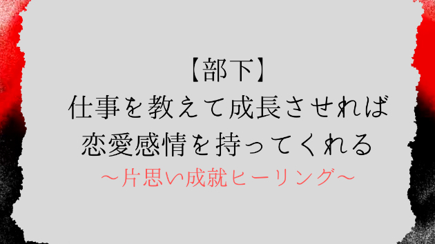 【部下】仕事を教えて成長させれば恋愛感情を持ってくれる