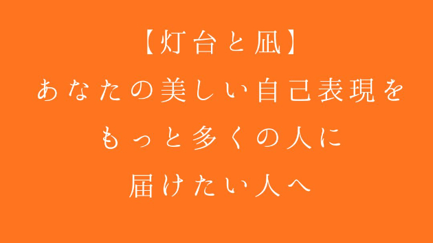 【灯台と凪】あなたの美しい自己表現を、もっと多くの人に届けたい人へ