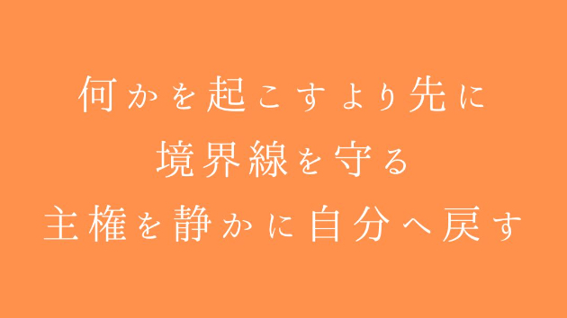 何かを起こすより先に、越境をやめる。 境界線を守る。 主権を静かに自分へ戻す