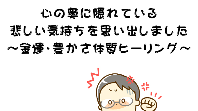 【過去の傷】心の奥に隠れている悲しい気持ちを思い出しました〜金運・豊かさ体質ヒーリング〜