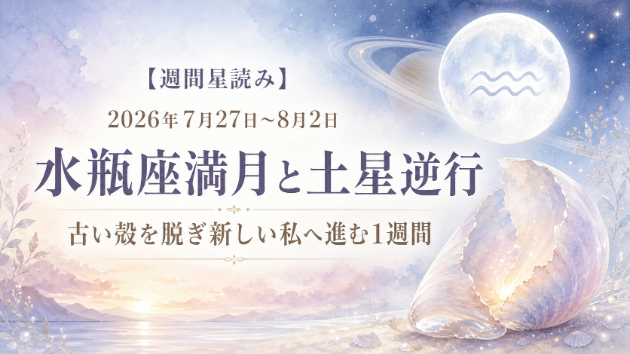 【週間星読み】2026年7月27日〜8月2日｜水瓶座満月と土星逆行。古い殻を脱ぎ、新しい私へ進む1週間