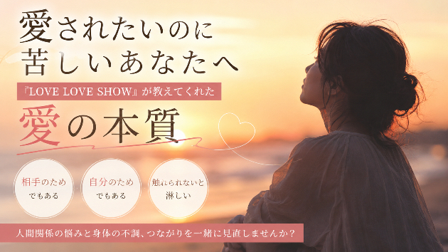 「愛されたい」のに苦しいあなたへ   〜『LOVE LOVE SHOW』が教えてくれた愛の本質〜