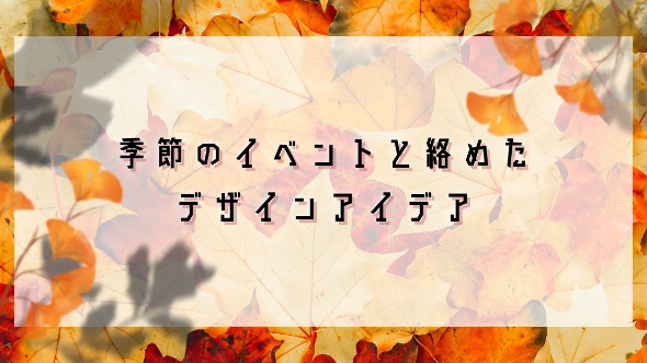 季節のイベントと絡めたデザインアイデア