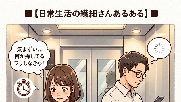 ■【日常生活の繊細さんあるある】■  「2人きりのエレベーター」で、相手がスマホを見始めると、自分も何かを探しているフリをして「気まずくないですよ」という空気を演出する