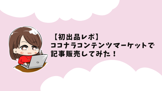初出品レポ】ココナラコンテンツマーケットで記事販売してみた！出品