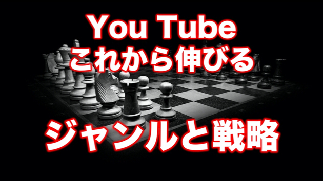 これから伸びるYou Tubeジャンルと戦略