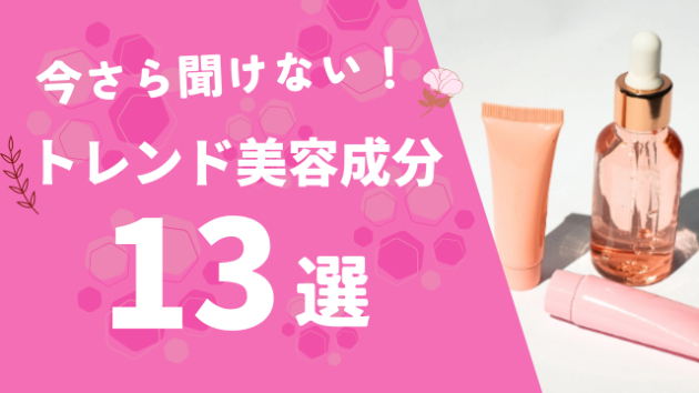今さら聞けない！トレンド美容成分13選｜さきりこ 化粧品研究員