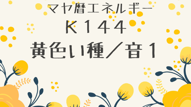 Ｋ１４４　マヤ暦エネルギー　黄色い種の１３日間始まるよ(*^^*)